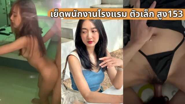 คลิปหลุด พนักงานโรงแรมหน้าตาดี หลุดทางบ้าน จมูกเป็นสัน ตัวเล็ก สูง 153 เย็ดเก่ง เงี่ยนใช้ได้เลย เย็ด